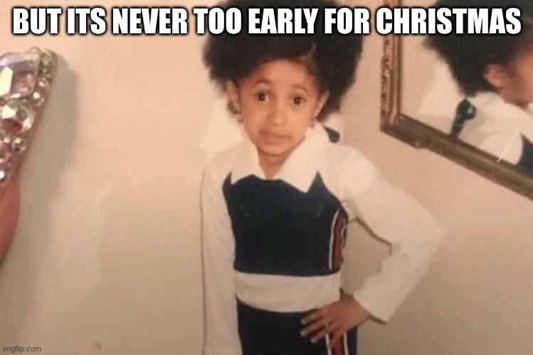 Young Cardi B Meme | BUT ITS NEVER TOO EARLY FOR CHRISTMAS | image tagged in memes,young cardi b | made w/ Imgflip meme maker