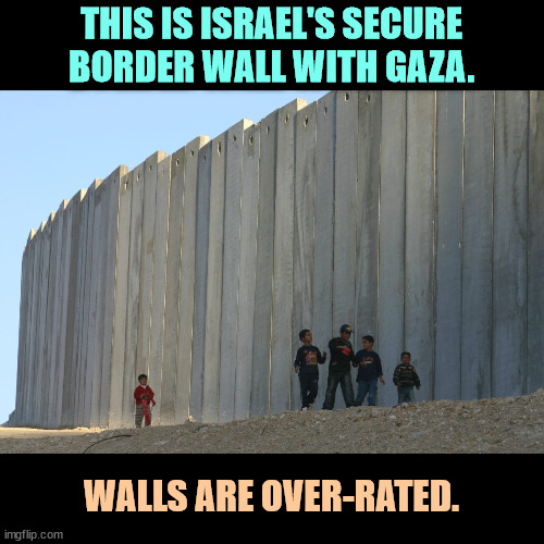 If securing borders worked, everybody would have a wall. | THIS IS ISRAEL'S SECURE BORDER WALL WITH GAZA. WALLS ARE OVER-RATED. | image tagged in israel's secure border wall with gaza walls are over-rated,israel,wall,gaza,invasion | made w/ Imgflip meme maker