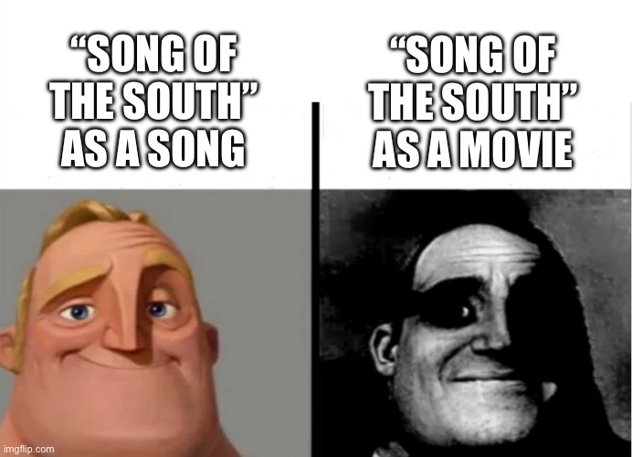 One’s a song about the Great Depression by the band Alabama the other is a racist Disney movie | “SONG OF THE SOUTH” AS A SONG; “SONG OF THE SOUTH” AS A MOVIE | image tagged in teacher's copy | made w/ Imgflip meme maker
