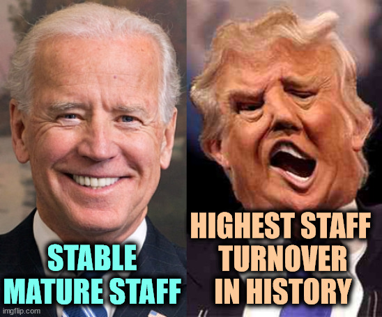 One is a sane leader with wisdom and experience. The other is Trump. | HIGHEST STAFF 
TURNOVER IN HISTORY; STABLE MATURE STAFF | image tagged in biden formal trump on acid,biden,sane,trump,nuts,delusional | made w/ Imgflip meme maker