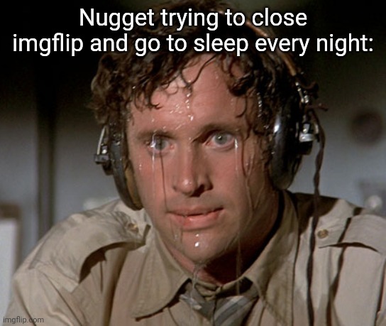 Sweating on commute after jiu-jitsu | Nugget trying to close imgflip and go to sleep every night: | image tagged in sweating on commute after jiu-jitsu | made w/ Imgflip meme maker