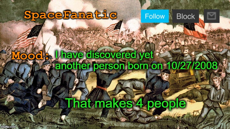 SpaceFanatic’s Civil War Announcement Template | I have discovered yet another person born on 10/27/2008; That makes 4 people | image tagged in spacefanatic s civil war announcement template | made w/ Imgflip meme maker