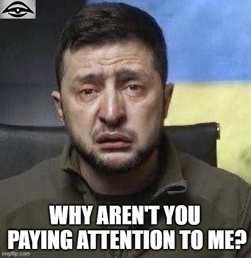 zelensky crying | WHY AREN'T YOU 
PAYING ATTENTION TO ME? | image tagged in zelensky crying | made w/ Imgflip meme maker