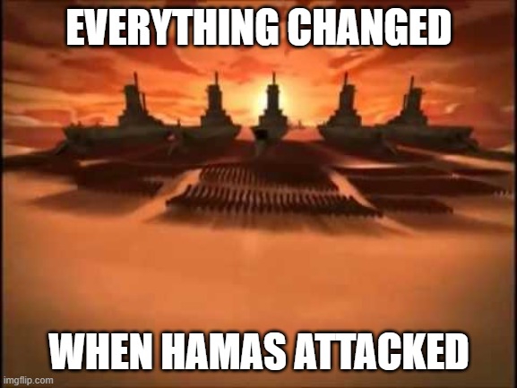 And then fire nation attacked | EVERYTHING CHANGED; WHEN HAMAS ATTACKED | image tagged in and then fire nation attacked | made w/ Imgflip meme maker