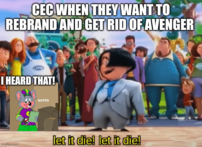 Let it die, let it die | CEC WHEN THEY WANT TO REBRAND AND GET RID OF AVENGER; I HEARD THAT! | image tagged in let it die let it die | made w/ Imgflip meme maker