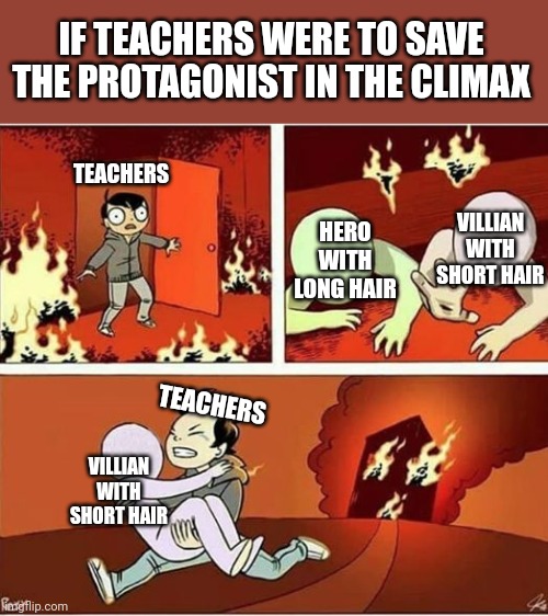 You Can Only Save one From Fire | IF TEACHERS WERE TO SAVE THE PROTAGONIST IN THE CLIMAX; TEACHERS; VILLIAN WITH SHORT HAIR; HERO WITH LONG HAIR; TEACHERS; VILLIAN WITH SHORT HAIR | image tagged in you can only save one from fire | made w/ Imgflip meme maker