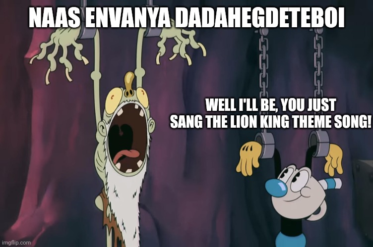 The Cuphead thing meme | NAAS ENVANYA DADAHEGDETEBOI; WELL I'LL BE, YOU JUST SANG THE LION KING THEME SONG! | image tagged in mugman talking to a slave | made w/ Imgflip meme maker