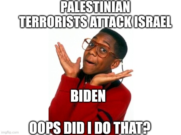 So did you if you voted for him | PALESTINIAN TERRORISTS ATTACK ISRAEL; BIDEN; OOPS DID I DO THAT? | image tagged in steve urkel | made w/ Imgflip meme maker