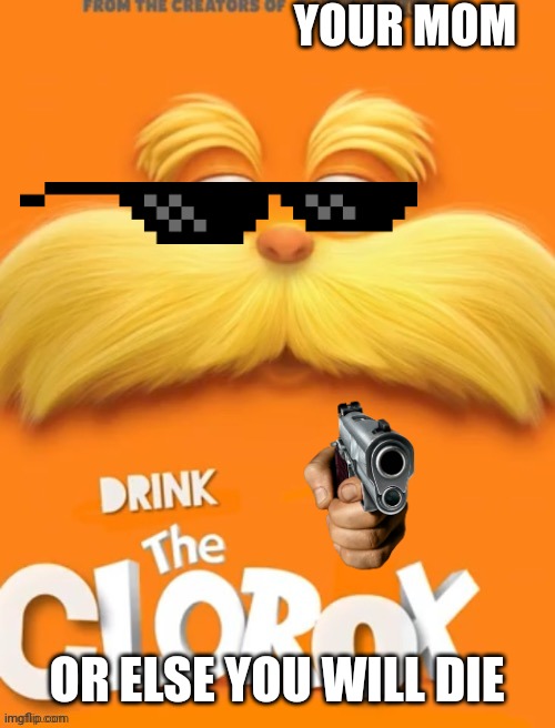 Clorox | YOUR MOM; OR ELSE YOU WILL DIE | image tagged in clorox | made w/ Imgflip meme maker