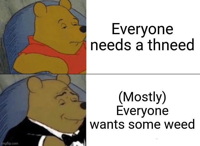 Tuxedo Winnie The Pooh Meme | Everyone needs a thneed; (Mostly) Everyone wants some weed | image tagged in memes,tuxedo winnie the pooh | made w/ Imgflip meme maker