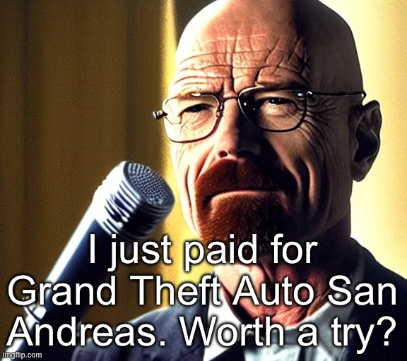 Walter | I just paid for Grand Theft Auto San Andreas. Worth a try? | image tagged in walter | made w/ Imgflip meme maker