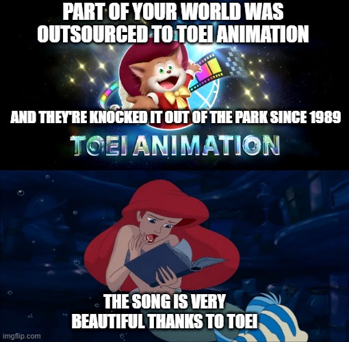 animation facts | PART OF YOUR WORLD WAS OUTSOURCED TO TOEI ANIMATION; AND THEY'RE KNOCKED IT OUT OF THE PARK SINCE 1989; THE SONG IS VERY BEAUTIFUL THANKS TO TOEI | image tagged in toei animation,walt disney,animation,the little mermaid,ariel,fun fact | made w/ Imgflip meme maker
