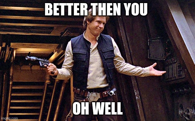 Han Solo Who Me | BETTER THEN YOU; OH WELL | image tagged in han solo who me | made w/ Imgflip meme maker