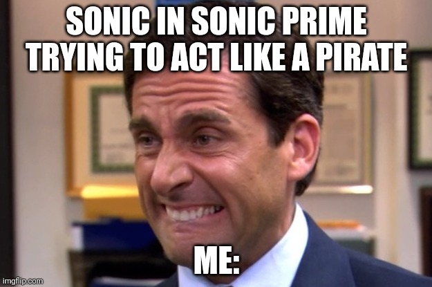 Cringe | SONIC IN SONIC PRIME TRYING TO ACT LIKE A PIRATE ME: | image tagged in cringe | made w/ Imgflip meme maker