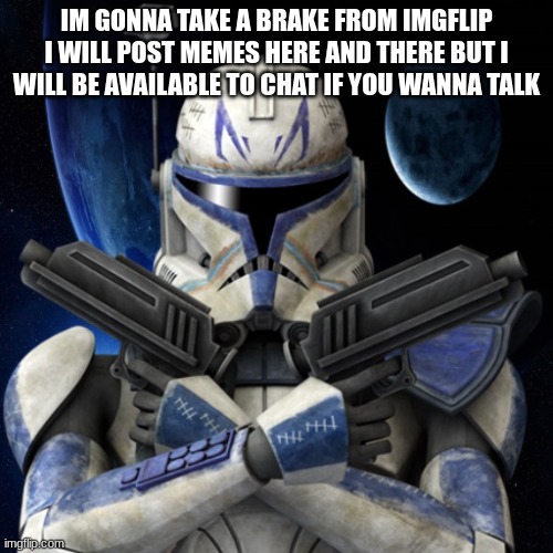 clone trooper fear none | IM GONNA TAKE A BRAKE FROM IMGFLIP I WILL POST MEMES HERE AND THERE BUT I WILL BE AVAILABLE TO CHAT IF YOU WANNA TALK | image tagged in clone trooper fear none | made w/ Imgflip meme maker