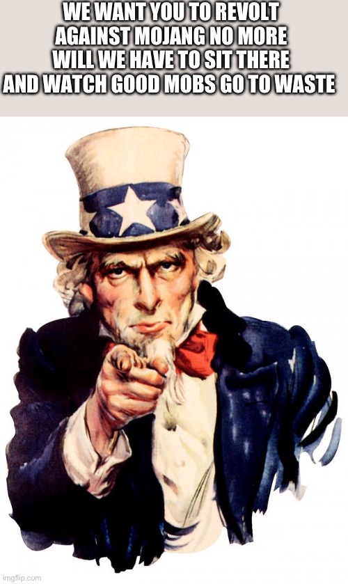 I want you to join the revolution | WE WANT YOU TO REVOLT AGAINST MOJANG NO MORE WILL WE HAVE TO SIT THERE AND WATCH GOOD MOBS GO TO WASTE | image tagged in memes,uncle sam | made w/ Imgflip meme maker