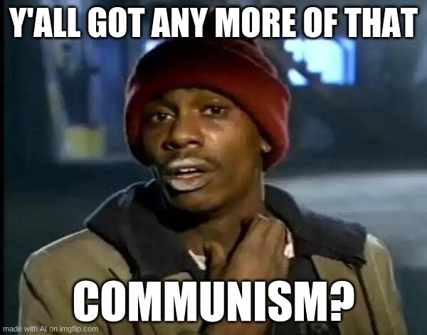 what lol | Y'ALL GOT ANY MORE OF THAT; COMMUNISM? | image tagged in memes,y'all got any more of that,ai meme,communism,funny | made w/ Imgflip meme maker