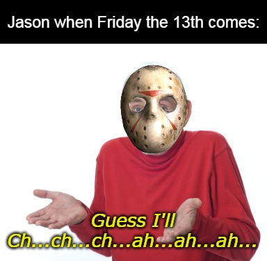 Guess I'll die  | Jason when Friday the 13th comes:; Guess I'll Ch...ch...ch...ah...ah...ah... | image tagged in guess i'll die,meme,memes,halloween | made w/ Imgflip meme maker