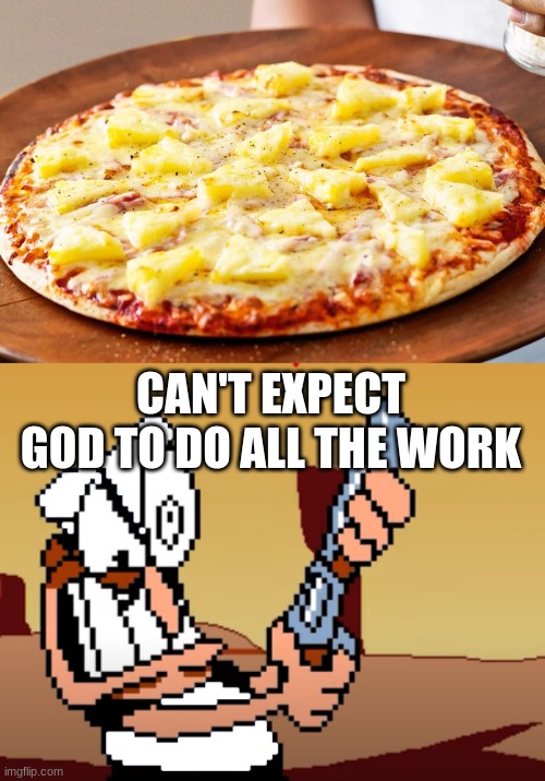 Piss towel 2 | CAN'T EXPECT GOD TO DO ALL THE WORK | image tagged in pineapple pizza intensifies,he has a gun | made w/ Imgflip meme maker