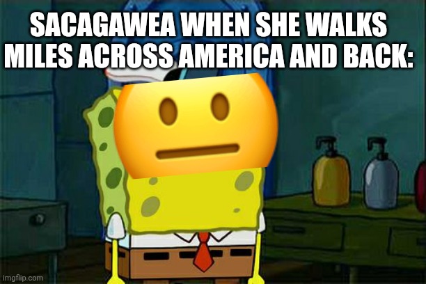 The other guys be panting | SACAGAWEA WHEN SHE WALKS MILES ACROSS AMERICA AND BACK: | image tagged in memes,don't you squidward,history | made w/ Imgflip meme maker