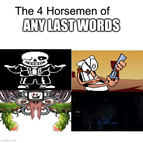 Get Ready... | ANY LAST WORDS | image tagged in four horsemen,sans undertale,omega flowey,peppino,fnaf | made w/ Imgflip meme maker
