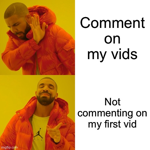 Drake Hotline Bling | Comment on my vids; Not commenting on my first vid | image tagged in memes,drake hotline bling | made w/ Imgflip meme maker