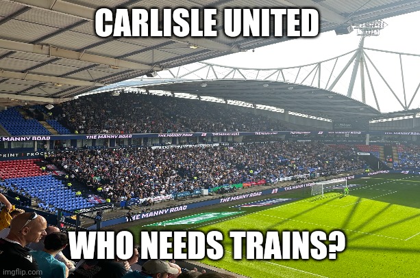 CUFC at Bolton | CARLISLE UNITED; WHO NEEDS TRAINS? | image tagged in football meme | made w/ Imgflip meme maker