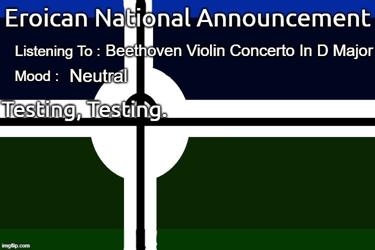 Testing | Beethoven Violin Concerto In D Major; Neutral; Testing, Testing. | image tagged in eroican national announcement,pro-fandom | made w/ Imgflip meme maker