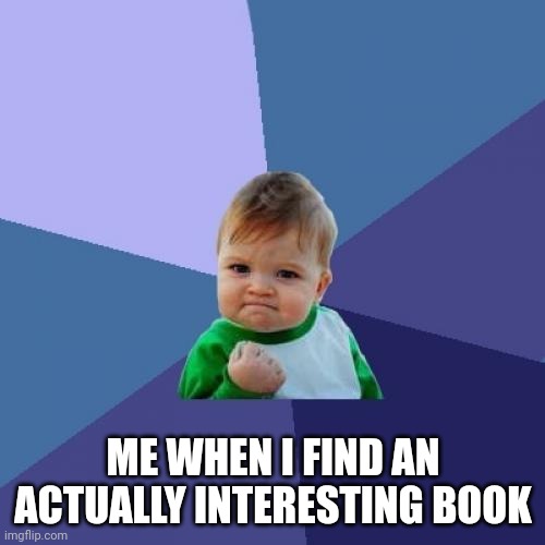 One that isn't boring in the first 120 pages | ME WHEN I FIND AN ACTUALLY INTERESTING BOOK | image tagged in memes,success kid,books | made w/ Imgflip meme maker