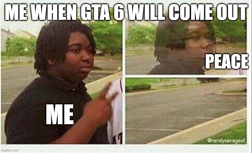 Black guy disappearing | ME WHEN GTA 6 WILL COME OUT; PEACE; ME | image tagged in black guy disappearing,gta 6 | made w/ Imgflip meme maker