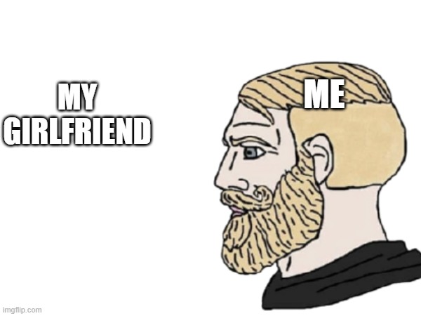 she's non existant | MY GIRLFRIEND; ME | image tagged in funny meme,relatable | made w/ Imgflip meme maker