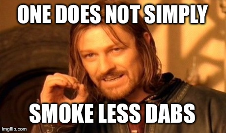 One Does Not Simply Meme | ONE DOES NOT SIMPLY SMOKE LESS DABS | image tagged in memes,one does not simply | made w/ Imgflip meme maker