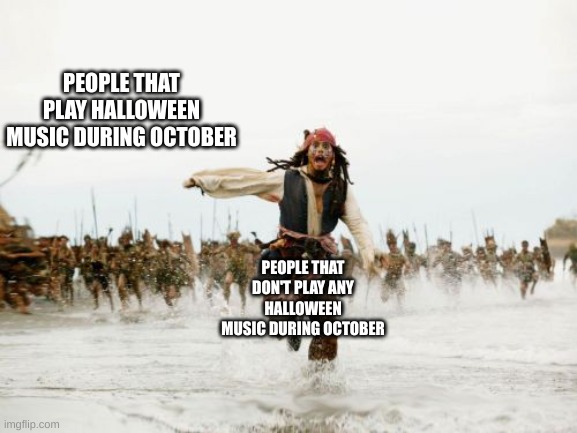 Rattle 'em good boys | PEOPLE THAT PLAY HALLOWEEN MUSIC DURING OCTOBER; PEOPLE THAT DON'T PLAY ANY HALLOWEEN MUSIC DURING OCTOBER | image tagged in memes,jack sparrow being chased,fun,halloween,spooky month | made w/ Imgflip meme maker