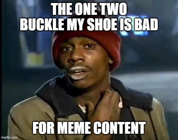 7 year olds stop | THE ONE TWO BUCKLE MY SHOE IS BAD; FOR MEME CONTENT | image tagged in memes,y'all got any more of that | made w/ Imgflip meme maker