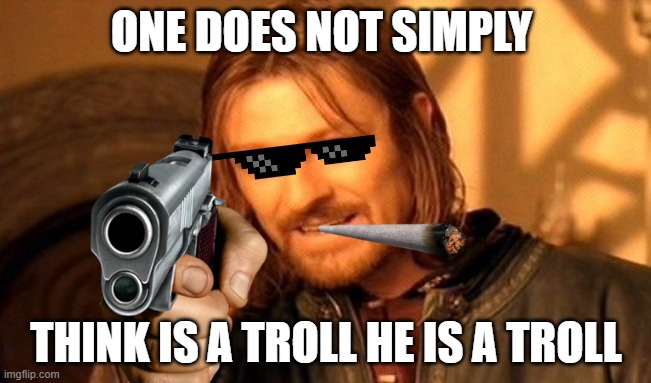 Trolling is fun | ONE DOES NOT SIMPLY; THINK IS A TROLL HE IS A TROLL | image tagged in memes,one does not simply | made w/ Imgflip meme maker