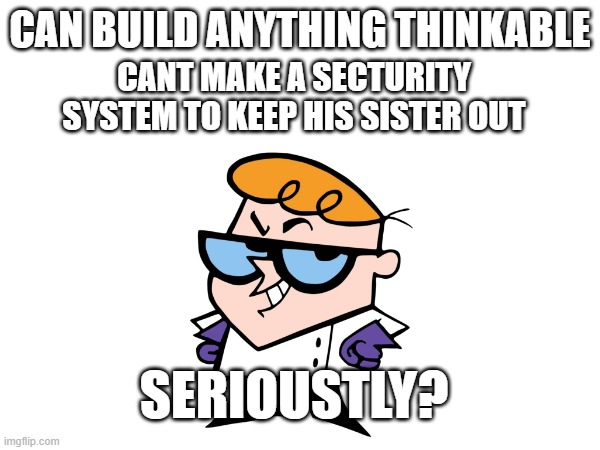 no sense | CAN BUILD ANYTHING THINKABLE; CANT MAKE A SECTURITY SYSTEM TO KEEP HIS SISTER OUT; SERIOUSTLY? | made w/ Imgflip meme maker