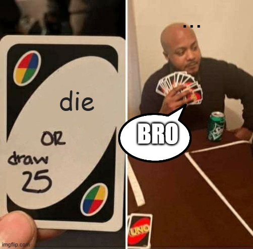 UNO Draw 25 Cards Meme | ... die; BRO | image tagged in memes,uno draw 25 cards | made w/ Imgflip meme maker