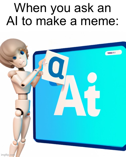 this meme, image and caption was made by ai, that sounds super dumb | When you ask an AI to make a meme: | image tagged in ai,robots,memes,stupid | made w/ Imgflip meme maker