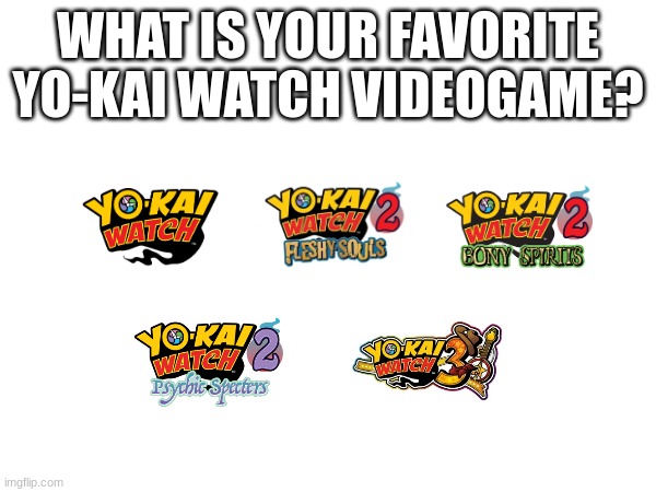 WHAT IS YOUR FAVORITE YO-KAI WATCH VIDEOGAME? | image tagged in yokai watch,yo-kai watch,3ds,nintendo | made w/ Imgflip meme maker