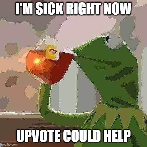 But That's None Of My Business Meme | I'M SICK RIGHT NOW; UPVOTE COULD HELP | image tagged in memes,but that's none of my business,kermit the frog,funny,funny memes | made w/ Imgflip meme maker