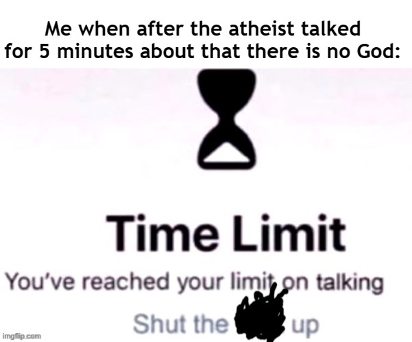 Theres always a God | Me when after the atheist talked for 5 minutes about that there is no God: | image tagged in you have reached your limit of talking,fun stream,god,allah | made w/ Imgflip meme maker