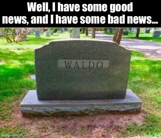 Waldo | Well, I have some good news, and I have some bad news… | image tagged in dad joke | made w/ Imgflip meme maker