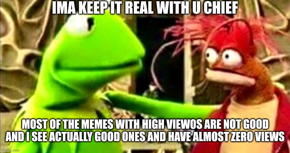 It's true, how did matching MnM colors place number 1l | MOST OF THE MEMES WITH HIGH VIEW0S ARE NOT GOOD AND I SEE ACTUALLY GOOD ONES AND HAVE ALMOST ZERO VIEWS | image tagged in ima keep it real wit u chief | made w/ Imgflip meme maker