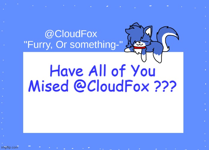 Have You Missed @CloudFox (Temp. By CloudFox) | Have All of You Mised @CloudFox ??? | image tagged in the foxo temp | made w/ Imgflip meme maker