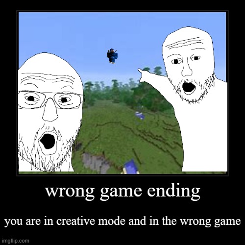 wrong game ending | you are in creative mode and in the wrong game | image tagged in funny,demotivationals | made w/ Imgflip demotivational maker