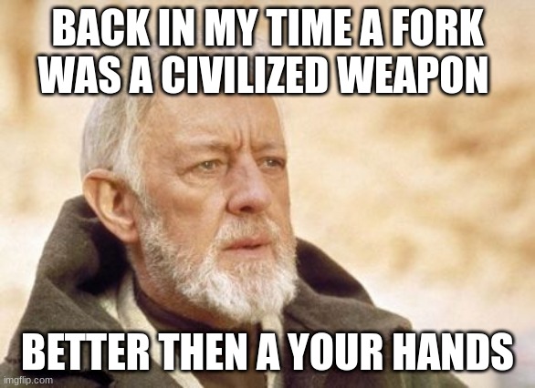 Obi Wan Kenobi | BACK IN MY TIME A FORK WAS A CIVILIZED WEAPON; BETTER THEN A YOUR HANDS | image tagged in memes,obi wan kenobi | made w/ Imgflip meme maker