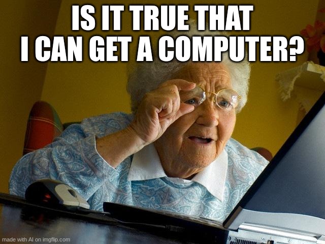 Grandma Finds The Internet Meme | IS IT TRUE THAT I CAN GET A COMPUTER? | image tagged in memes,grandma finds the internet | made w/ Imgflip meme maker