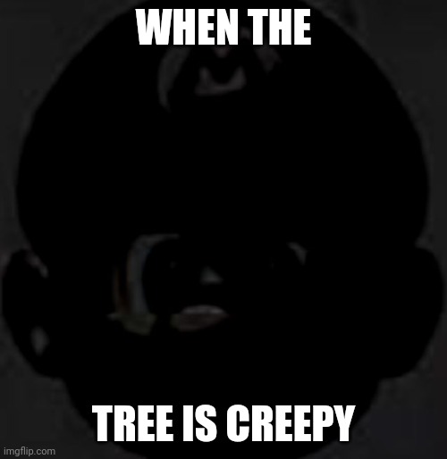 Cursed black Mario 2 | WHEN THE TREE IS CREEPY | image tagged in cursed black mario 2 | made w/ Imgflip meme maker