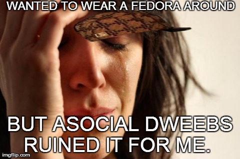 First World Problems | WANTED TO WEAR A FEDORA AROUND  BUT ASOCIAL DWEEBS RUINED IT FOR ME. | image tagged in memes,first world problems,scumbag | made w/ Imgflip meme maker