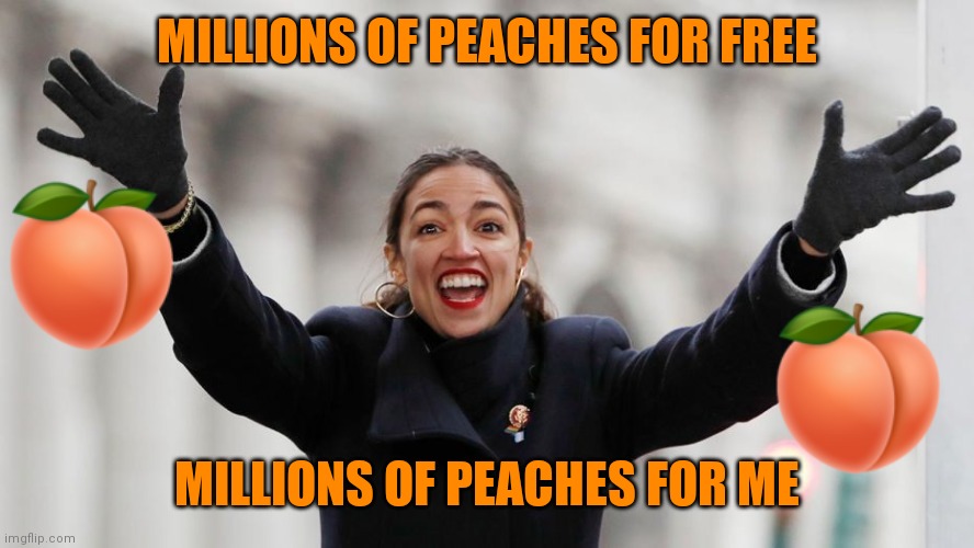 Peaches Aoc | MILLIONS OF PEACHES FOR FREE; MILLIONS OF PEACHES FOR ME | image tagged in aoc free stuff,funny memes | made w/ Imgflip meme maker